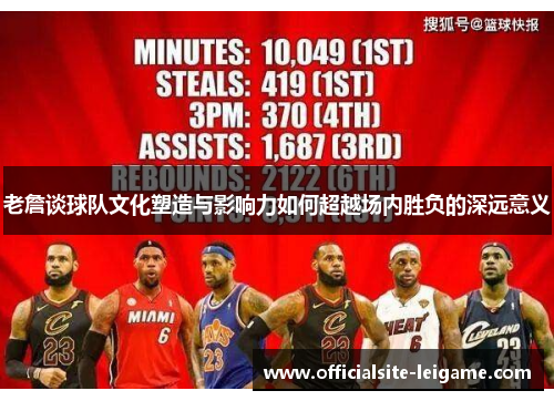 老詹谈球队文化塑造与影响力如何超越场内胜负的深远意义