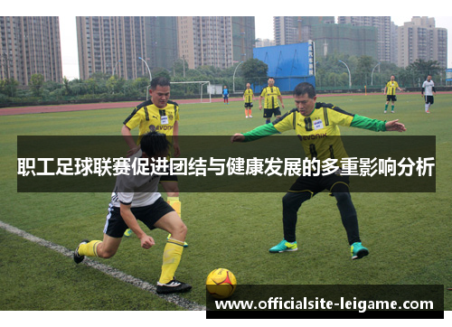 职工足球联赛促进团结与健康发展的多重影响分析