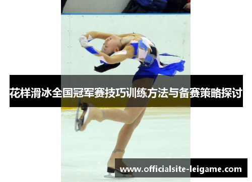 花样滑冰全国冠军赛技巧训练方法与备赛策略探讨