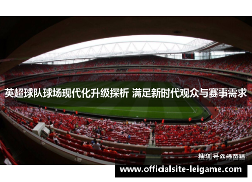 英超球队球场现代化升级探析 满足新时代观众与赛事需求