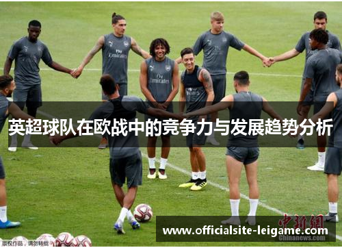 英超球队在欧战中的竞争力与发展趋势分析
