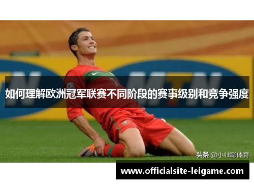 如何理解欧洲冠军联赛不同阶段的赛事级别和竞争强度