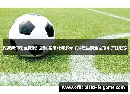 探索波尔蒂足球俱乐部别名来源与多元了解途径的全面指引方法概览