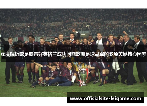 深度解析欧足联看好英格兰成功问鼎欧洲足球冠军的多项关键核心因素