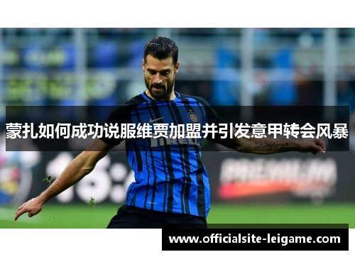 蒙扎如何成功说服维贾加盟并引发意甲转会风暴