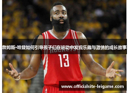 詹姆斯·哈登如何引导孩子们在运动中发现乐趣与激情的成长故事