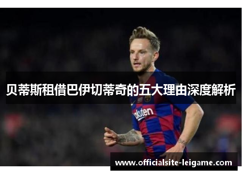 贝蒂斯租借巴伊切蒂奇的五大理由深度解析